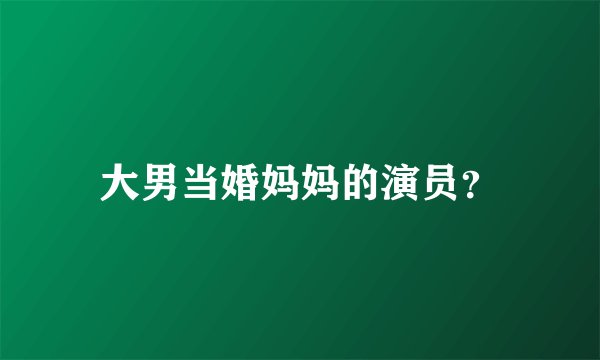 大男当婚妈妈的演员？