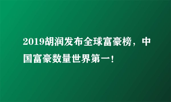 2019胡润发布全球富豪榜，中国富豪数量世界第一！