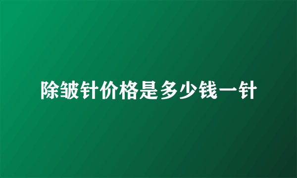除皱针价格是多少钱一针