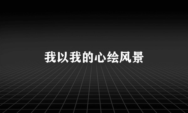 我以我的心绘风景