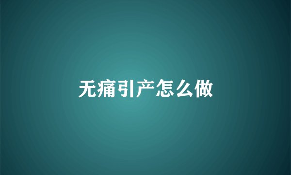 无痛引产怎么做