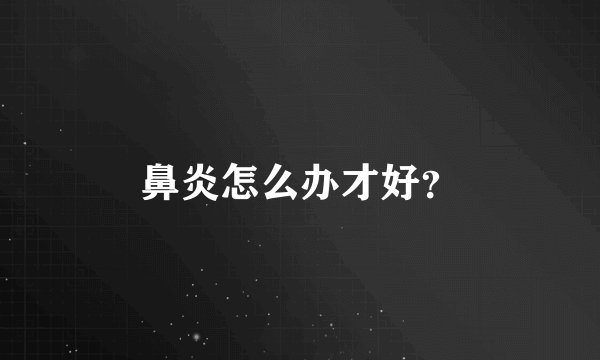 鼻炎怎么办才好？