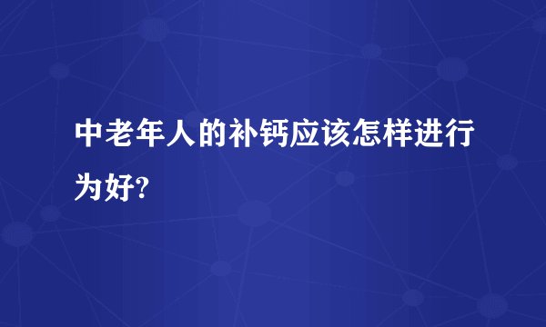 中老年人的补钙应该怎样进行为好?