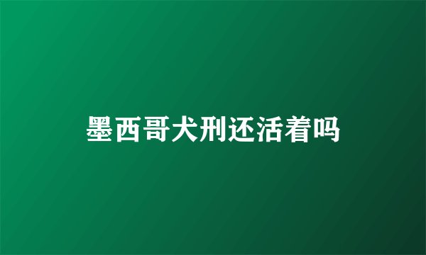 墨西哥犬刑还活着吗