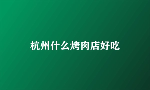 杭州什么烤肉店好吃