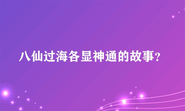 八仙过海各显神通的故事？