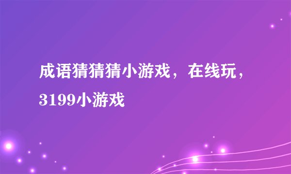 成语猜猜猜小游戏，在线玩，3199小游戏