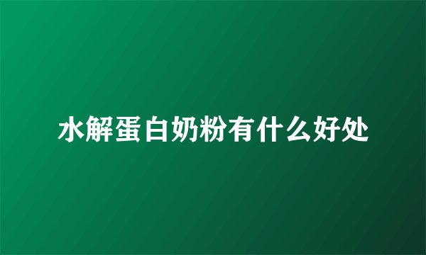 水解蛋白奶粉有什么好处