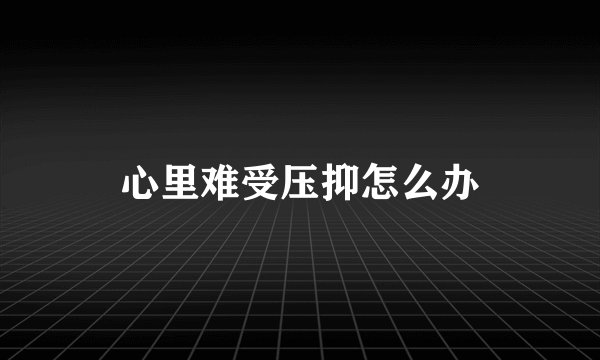 心里难受压抑怎么办