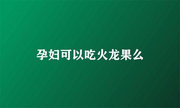 孕妇可以吃火龙果么