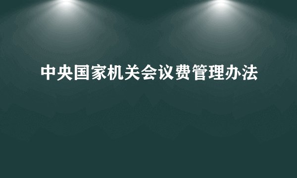 中央国家机关会议费管理办法