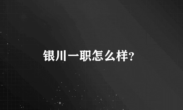 银川一职怎么样?