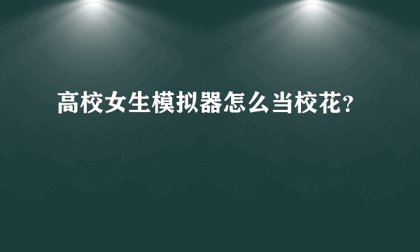 高校女生模拟器怎么当校花？