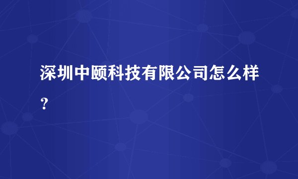 深圳中颐科技有限公司怎么样？