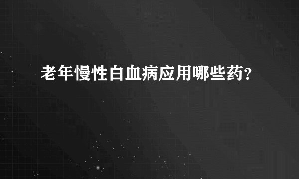 老年慢性白血病应用哪些药？