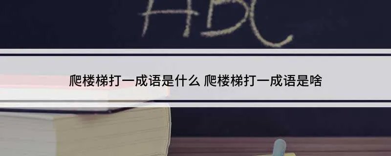 爬楼梯打一成语是什么 爬楼梯打一成语是啥