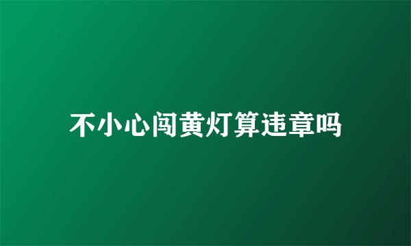 不小心闯黄灯算违章吗