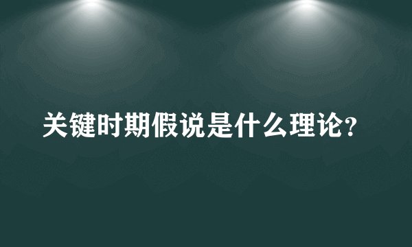 关键时期假说是什么理论？