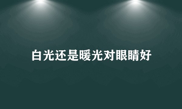 白光还是暖光对眼睛好
