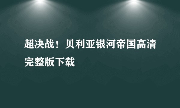 超决战！贝利亚银河帝国高清完整版下载