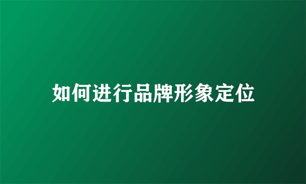 如何进行品牌形象定位