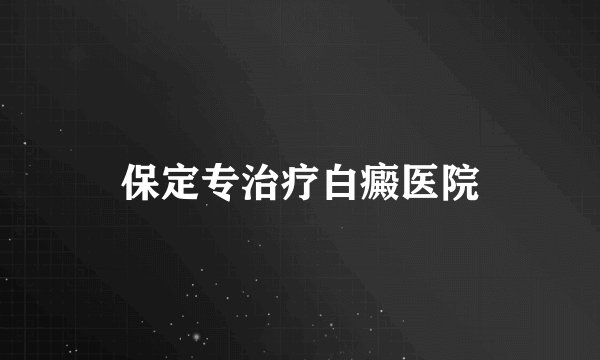 保定专治疗白癜医院
