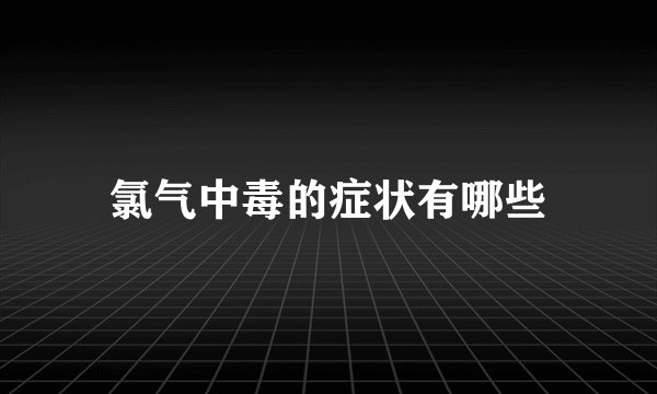 氯气中毒的症状有哪些