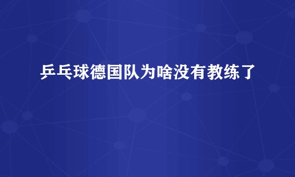 乒乓球德国队为啥没有教练了