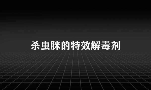 杀虫脒的特效解毒剂