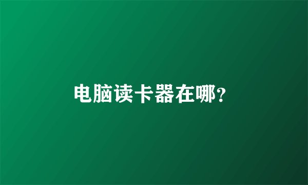 电脑读卡器在哪？