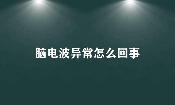 脑电波异常怎么回事