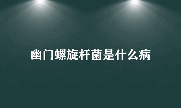 幽门螺旋杆菌是什么病