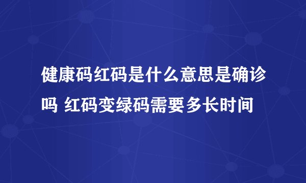 健康码红码是什么意思是确诊吗 红码变绿码需要多长时间