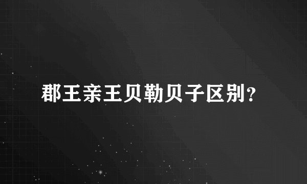 郡王亲王贝勒贝子区别？