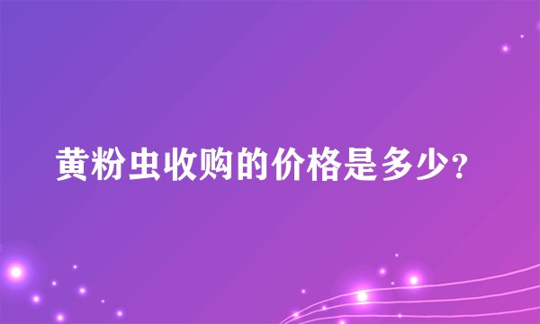 黄粉虫收购的价格是多少？