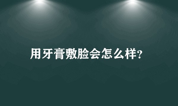 用牙膏敷脸会怎么样？
