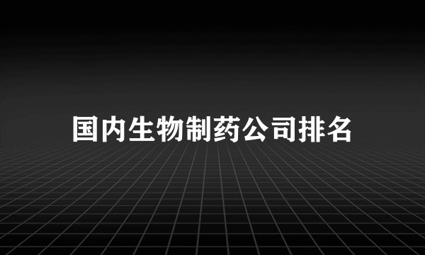 国内生物制药公司排名