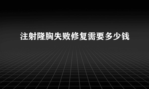 注射隆胸失败修复需要多少钱
