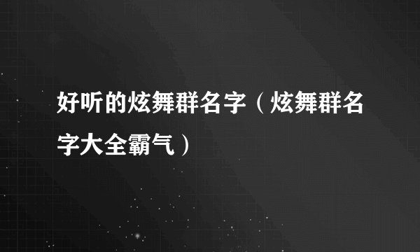 好听的炫舞群名字（炫舞群名字大全霸气）