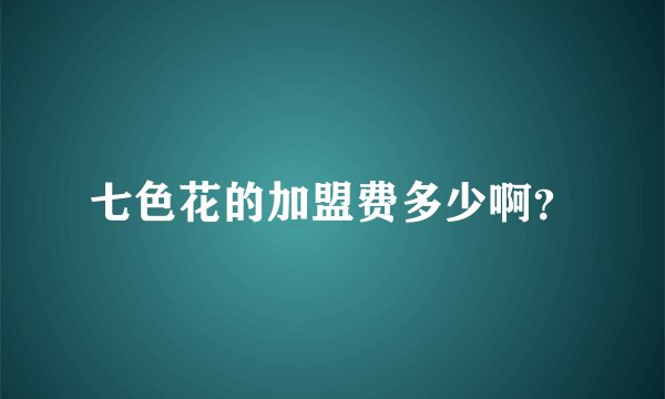 七色花的加盟费多少啊？
