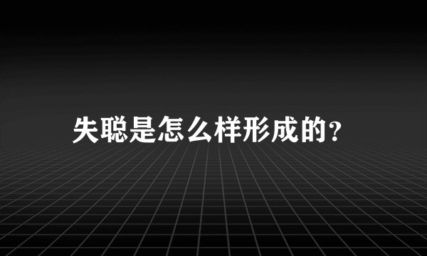 失聪是怎么样形成的？