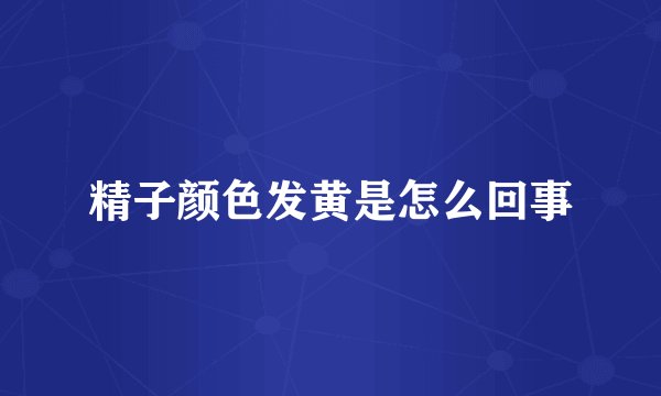 精子颜色发黄是怎么回事
