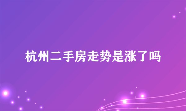 杭州二手房走势是涨了吗