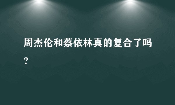 周杰伦和蔡依林真的复合了吗？
