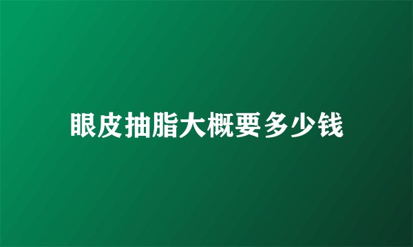 眼皮抽脂大概要多少钱