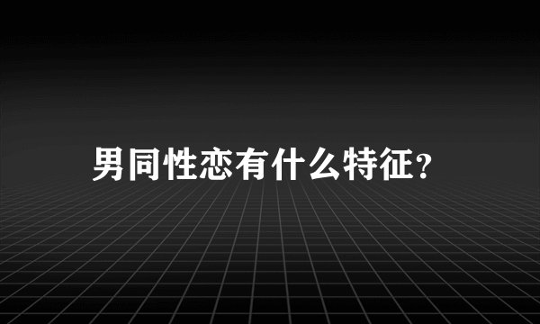 男同性恋有什么特征？