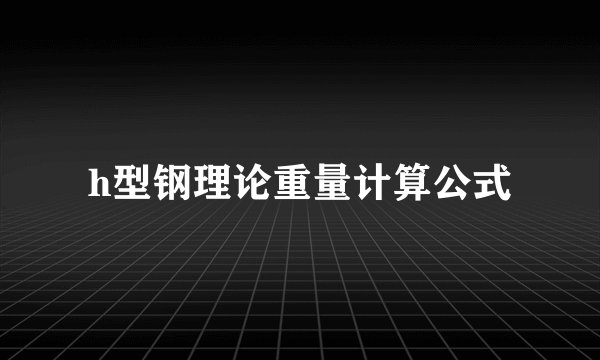 h型钢理论重量计算公式