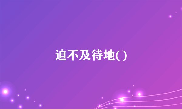 迫不及待地()