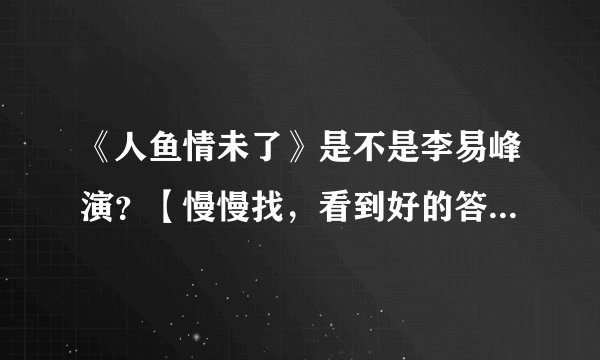 《人鱼情未了》是不是李易峰演？【慢慢找，看到好的答案才采纳】