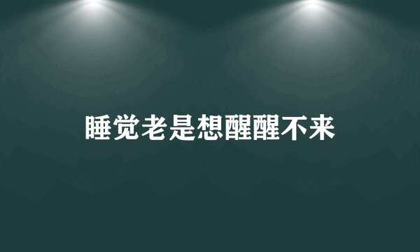 睡觉老是想醒醒不来